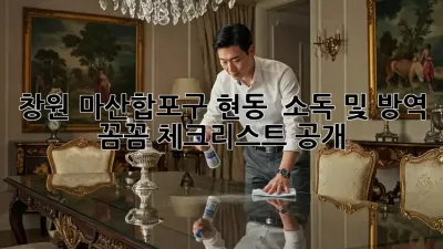 창원 마산합포구 현동 🏡 소독 및 방역, 꼼꼼 체크리스트 공개! 🛡️