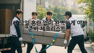 이사 당일, 혼란 없이 완벽하게! 이사 준비 체크리스트