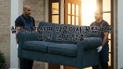 칠곡군 가산면 원룸이사 꿀팁🍯: 비용 비교 & 초보 탈출!